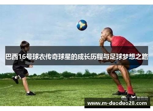 巴西16号球衣传奇球星的成长历程与足球梦想之路