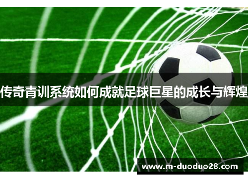 传奇青训系统如何成就足球巨星的成长与辉煌