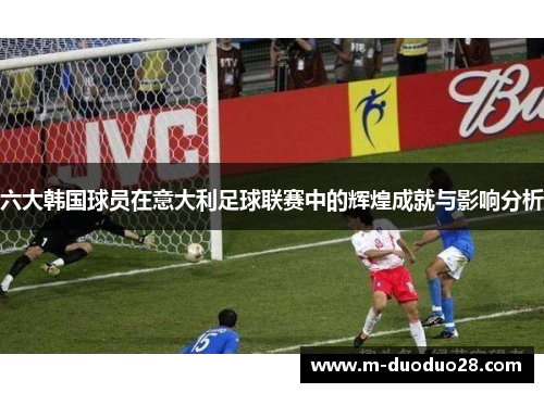 六大韩国球员在意大利足球联赛中的辉煌成就与影响分析