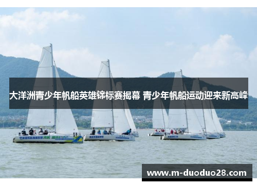 大洋洲青少年帆船英雄锦标赛揭幕 青少年帆船运动迎来新高峰