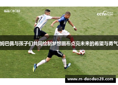 姆巴佩与孩子们共同绘制梦想画布点亮未来的希望与勇气