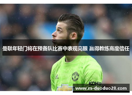 曼联年轻门将在预备队比赛中表现亮眼 赢得教练高度信任