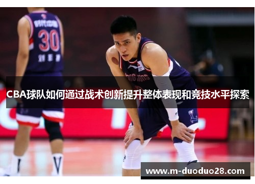 CBA球队如何通过战术创新提升整体表现和竞技水平探索