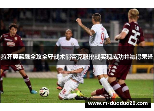 拉齐奥蓝鹰全攻全守战术能否克服挑战实现成功并赢得荣誉
