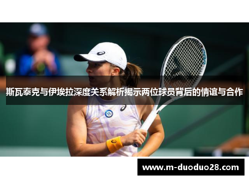 斯瓦泰克与伊埃拉深度关系解析揭示两位球员背后的情谊与合作