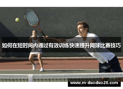如何在短时间内通过有效训练快速提升网球比赛技巧