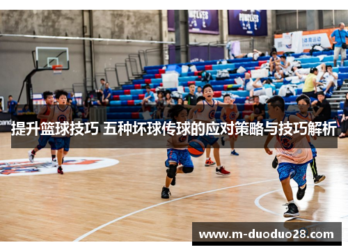 提升篮球技巧 五种坏球传球的应对策略与技巧解析