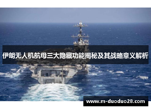 伊朗无人机航母三大隐藏功能揭秘及其战略意义解析